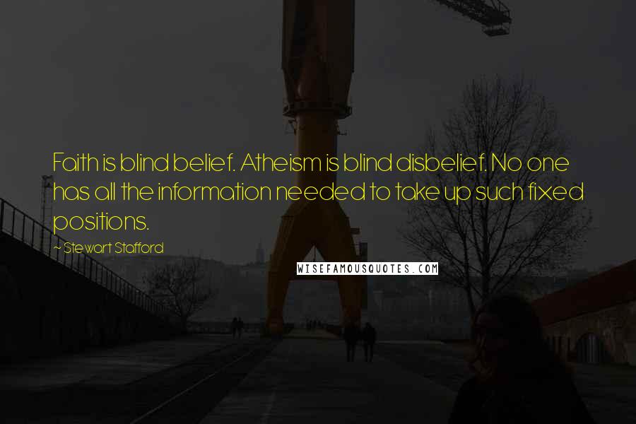 Stewart Stafford Quotes: Faith is blind belief. Atheism is blind disbelief. No one has all the information needed to take up such fixed positions.