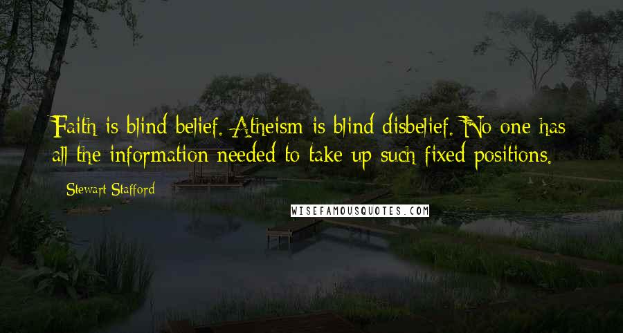 Stewart Stafford Quotes: Faith is blind belief. Atheism is blind disbelief. No one has all the information needed to take up such fixed positions.