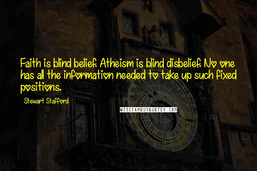 Stewart Stafford Quotes: Faith is blind belief. Atheism is blind disbelief. No one has all the information needed to take up such fixed positions.