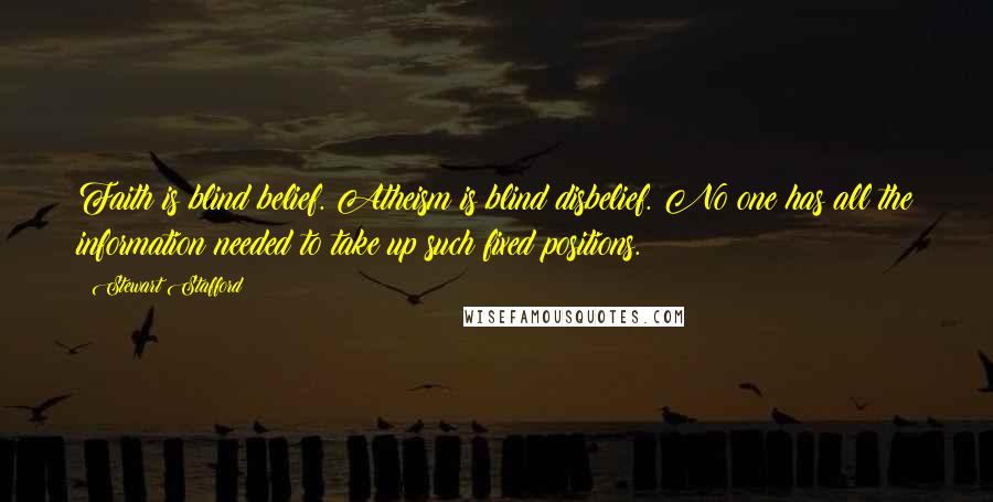 Stewart Stafford Quotes: Faith is blind belief. Atheism is blind disbelief. No one has all the information needed to take up such fixed positions.