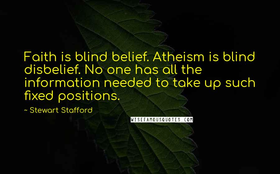 Stewart Stafford Quotes: Faith is blind belief. Atheism is blind disbelief. No one has all the information needed to take up such fixed positions.