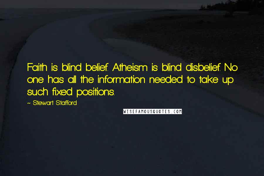 Stewart Stafford Quotes: Faith is blind belief. Atheism is blind disbelief. No one has all the information needed to take up such fixed positions.