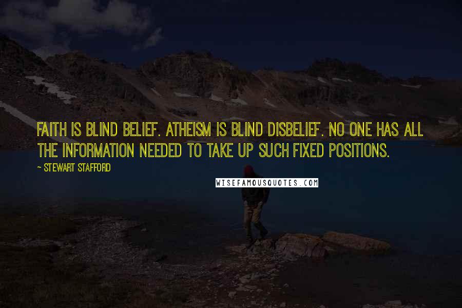 Stewart Stafford Quotes: Faith is blind belief. Atheism is blind disbelief. No one has all the information needed to take up such fixed positions.