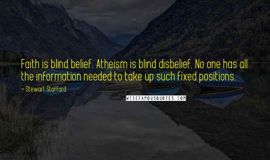 Stewart Stafford Quotes: Faith is blind belief. Atheism is blind disbelief. No one has all the information needed to take up such fixed positions.