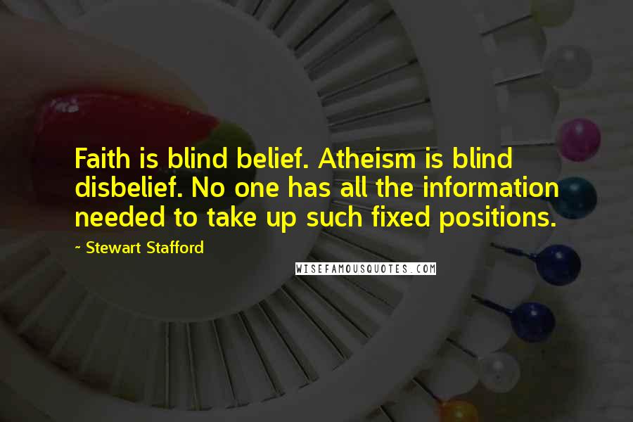 Stewart Stafford Quotes: Faith is blind belief. Atheism is blind disbelief. No one has all the information needed to take up such fixed positions.