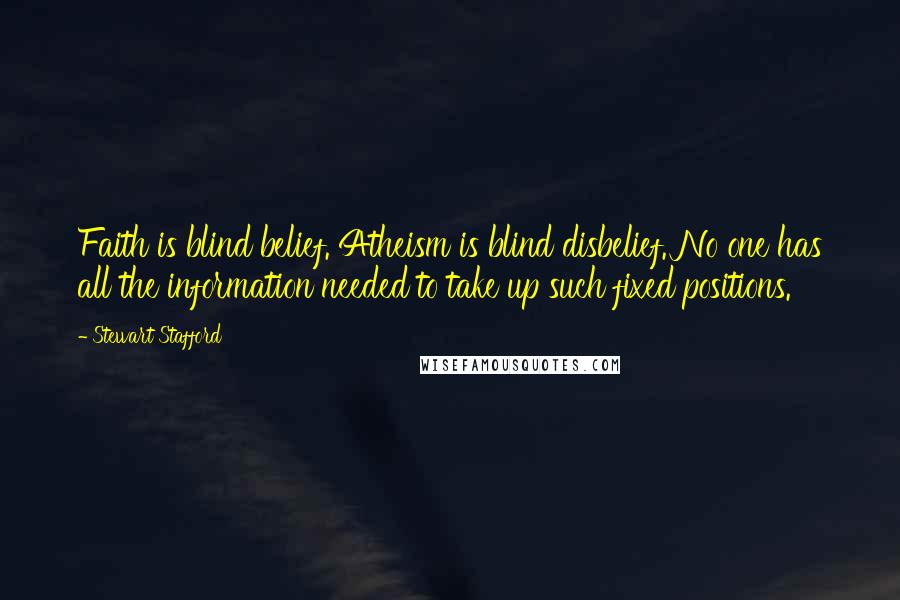 Stewart Stafford Quotes: Faith is blind belief. Atheism is blind disbelief. No one has all the information needed to take up such fixed positions.