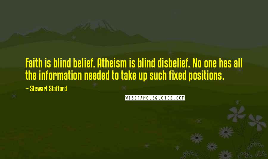 Stewart Stafford Quotes: Faith is blind belief. Atheism is blind disbelief. No one has all the information needed to take up such fixed positions.