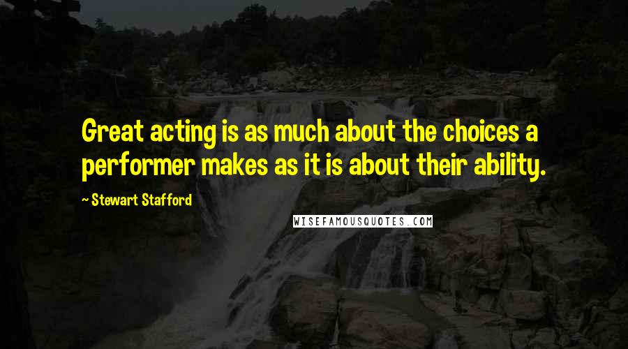 Stewart Stafford Quotes: Great acting is as much about the choices a performer makes as it is about their ability.