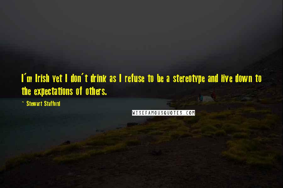 Stewart Stafford Quotes: I'm Irish yet I don't drink as I refuse to be a stereotype and live down to the expectations of others.