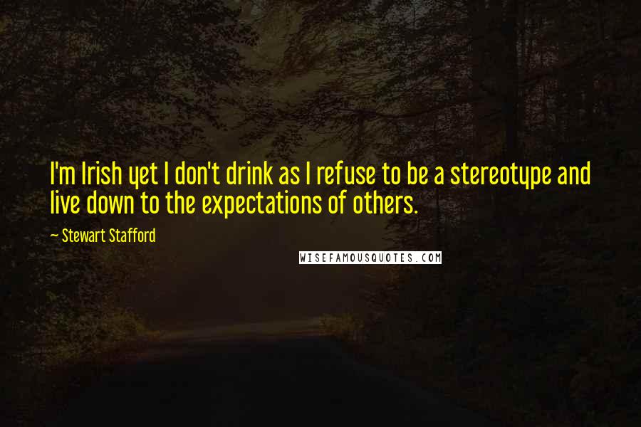 Stewart Stafford Quotes: I'm Irish yet I don't drink as I refuse to be a stereotype and live down to the expectations of others.