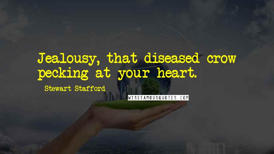 Stewart Stafford Quotes: Jealousy, that diseased crow pecking at your heart.