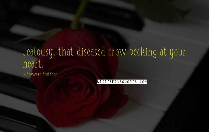 Stewart Stafford Quotes: Jealousy, that diseased crow pecking at your heart.