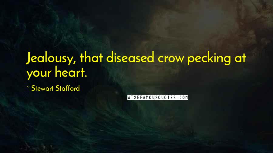 Stewart Stafford Quotes: Jealousy, that diseased crow pecking at your heart.