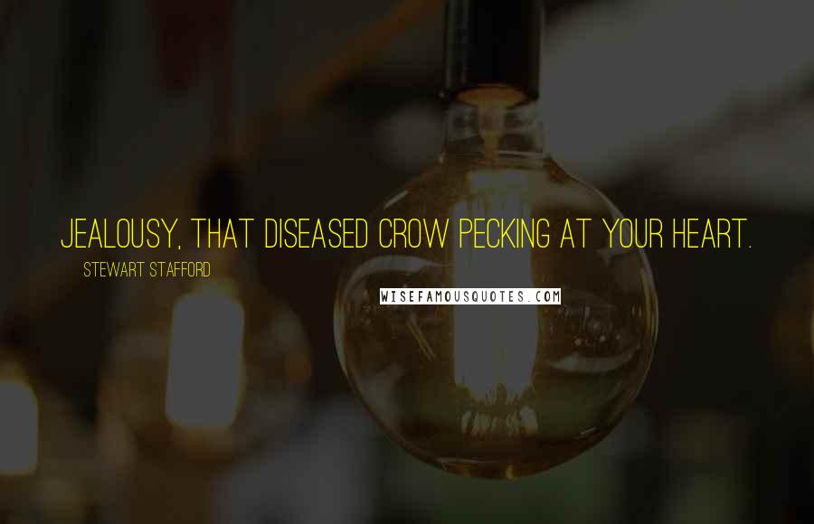 Stewart Stafford Quotes: Jealousy, that diseased crow pecking at your heart.