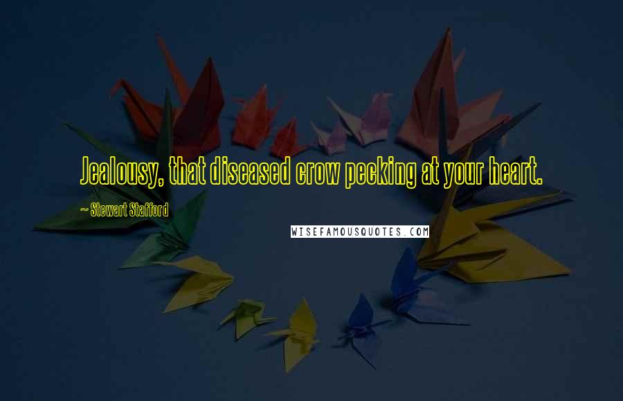 Stewart Stafford Quotes: Jealousy, that diseased crow pecking at your heart.