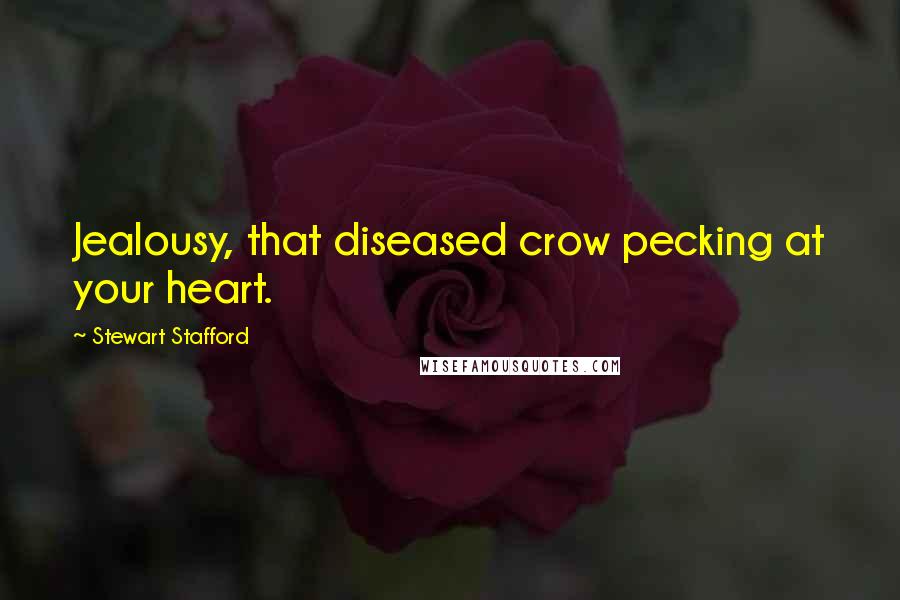 Stewart Stafford Quotes: Jealousy, that diseased crow pecking at your heart.