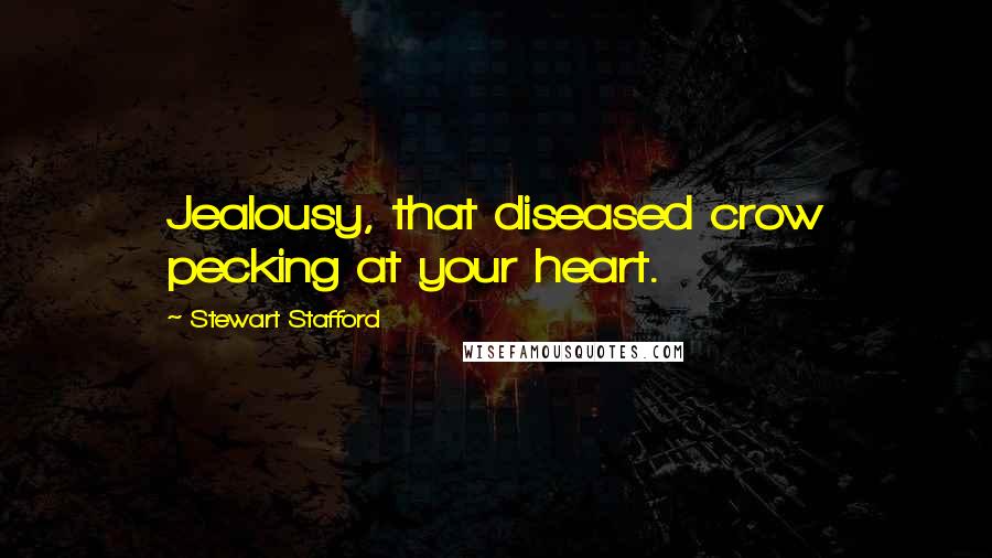 Stewart Stafford Quotes: Jealousy, that diseased crow pecking at your heart.