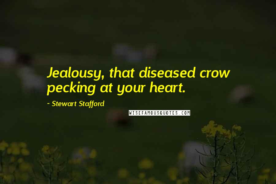 Stewart Stafford Quotes: Jealousy, that diseased crow pecking at your heart.