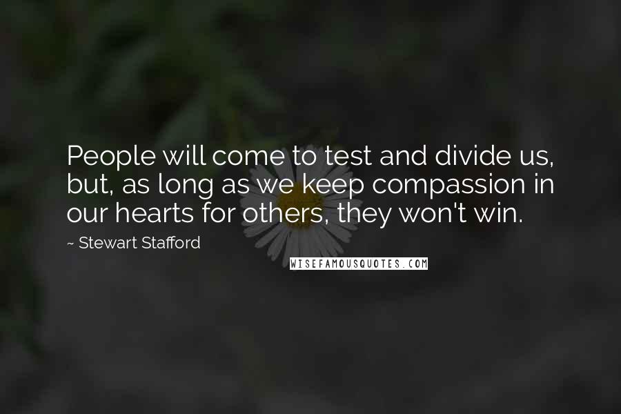 Stewart Stafford Quotes: People will come to test and divide us, but, as long as we keep compassion in our hearts for others, they won't win.