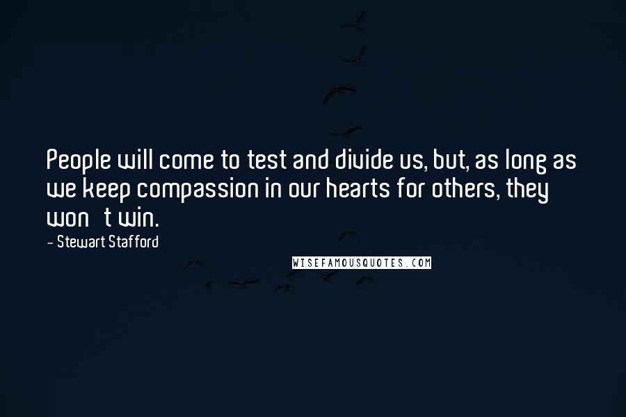 Stewart Stafford Quotes: People will come to test and divide us, but, as long as we keep compassion in our hearts for others, they won't win.