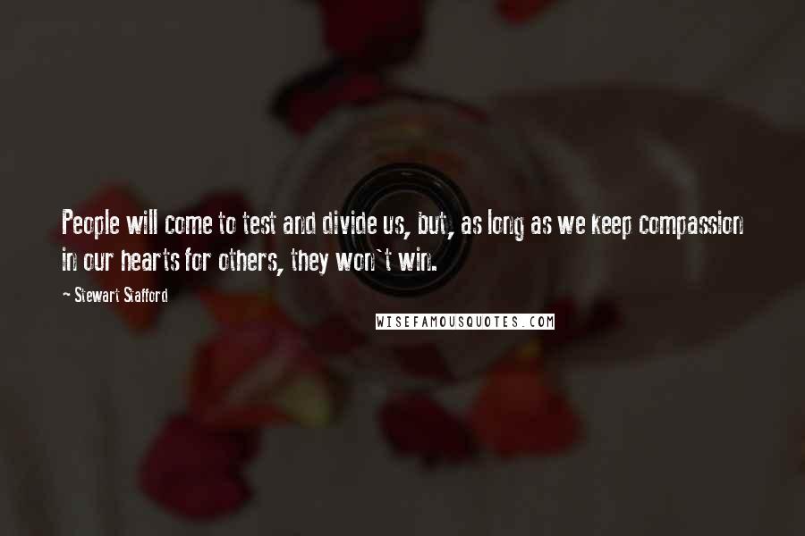 Stewart Stafford Quotes: People will come to test and divide us, but, as long as we keep compassion in our hearts for others, they won't win.