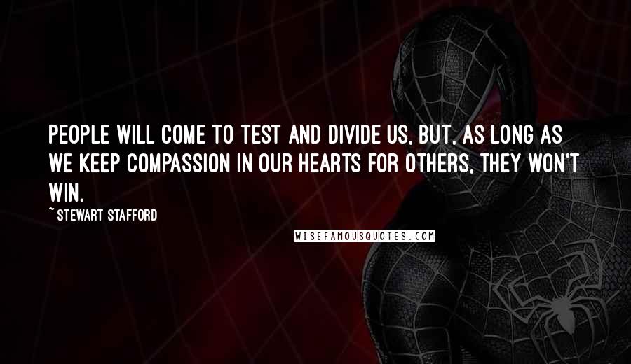 Stewart Stafford Quotes: People will come to test and divide us, but, as long as we keep compassion in our hearts for others, they won't win.