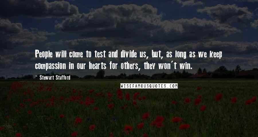 Stewart Stafford Quotes: People will come to test and divide us, but, as long as we keep compassion in our hearts for others, they won't win.