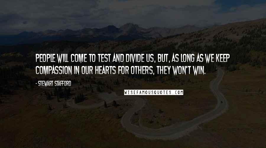 Stewart Stafford Quotes: People will come to test and divide us, but, as long as we keep compassion in our hearts for others, they won't win.