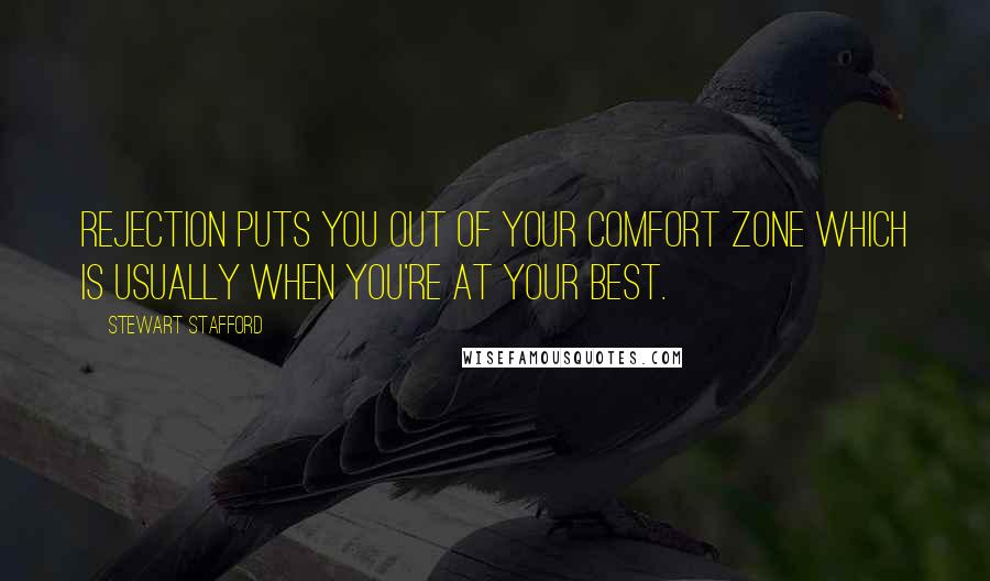 Stewart Stafford Quotes: Rejection puts you out of your comfort zone which is usually when you're at your best.