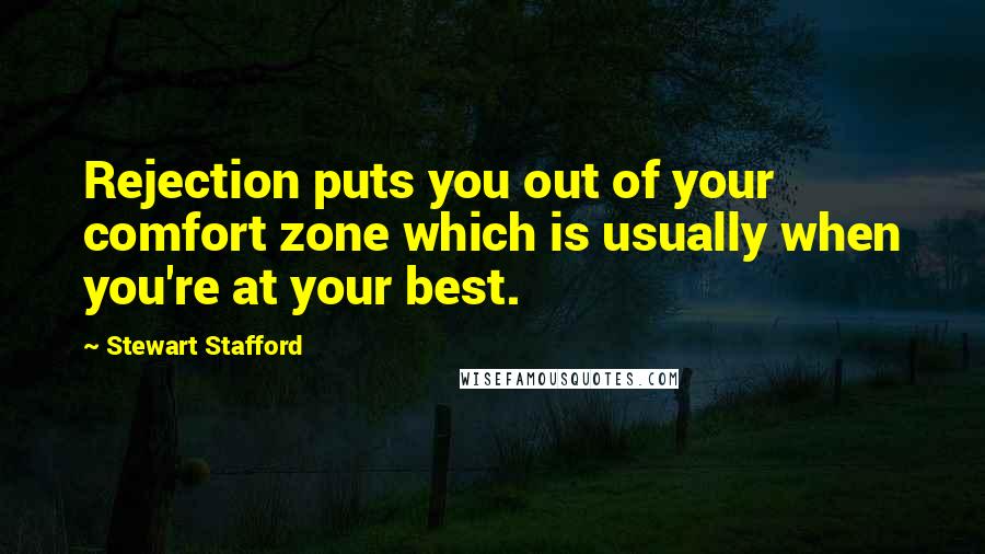 Stewart Stafford Quotes: Rejection puts you out of your comfort zone which is usually when you're at your best.