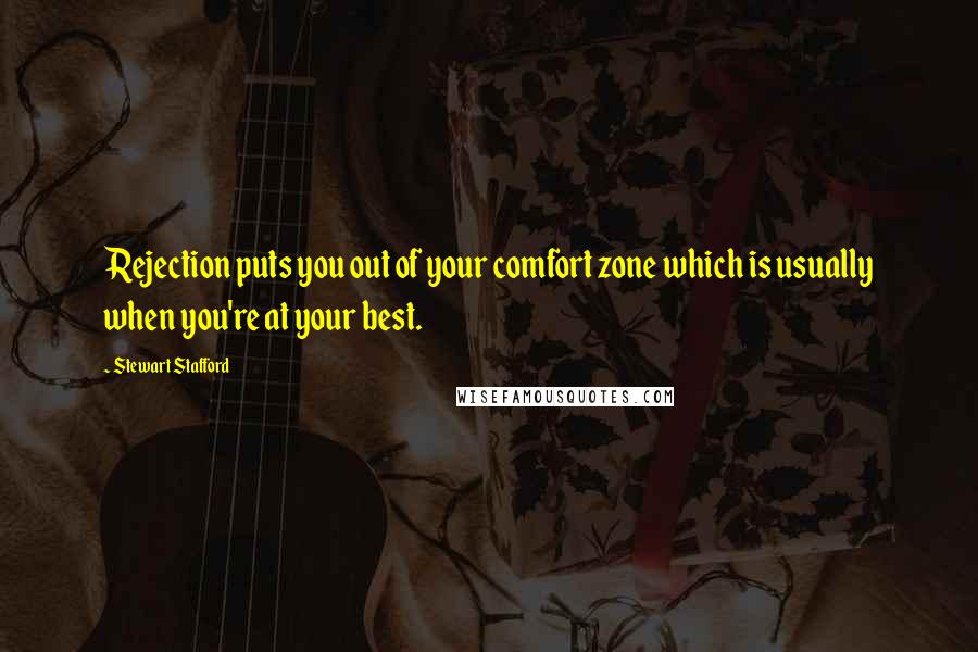 Stewart Stafford Quotes: Rejection puts you out of your comfort zone which is usually when you're at your best.