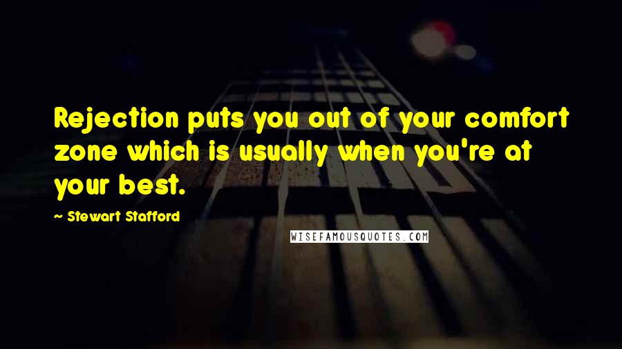 Stewart Stafford Quotes: Rejection puts you out of your comfort zone which is usually when you're at your best.