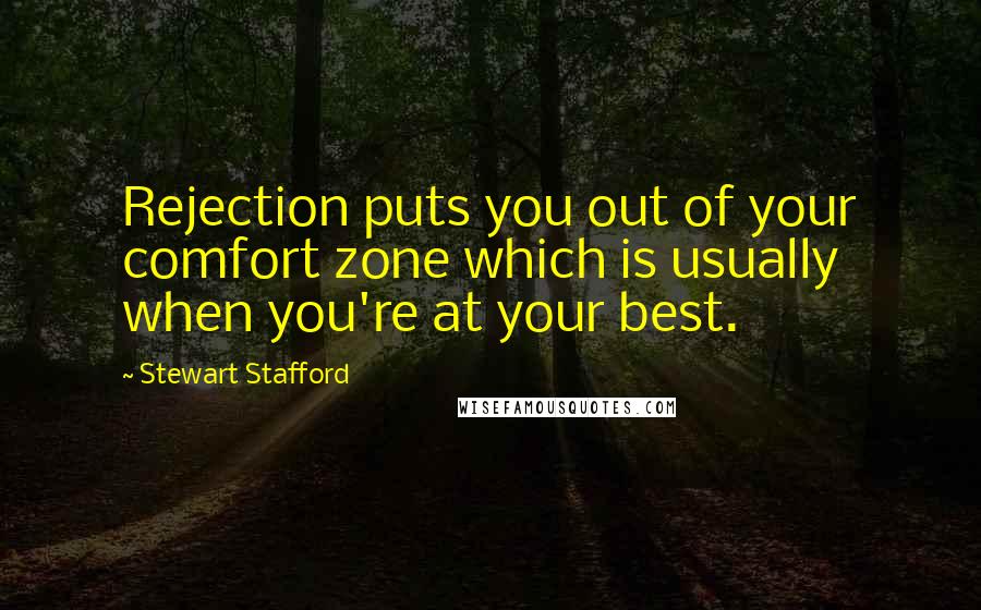 Stewart Stafford Quotes: Rejection puts you out of your comfort zone which is usually when you're at your best.