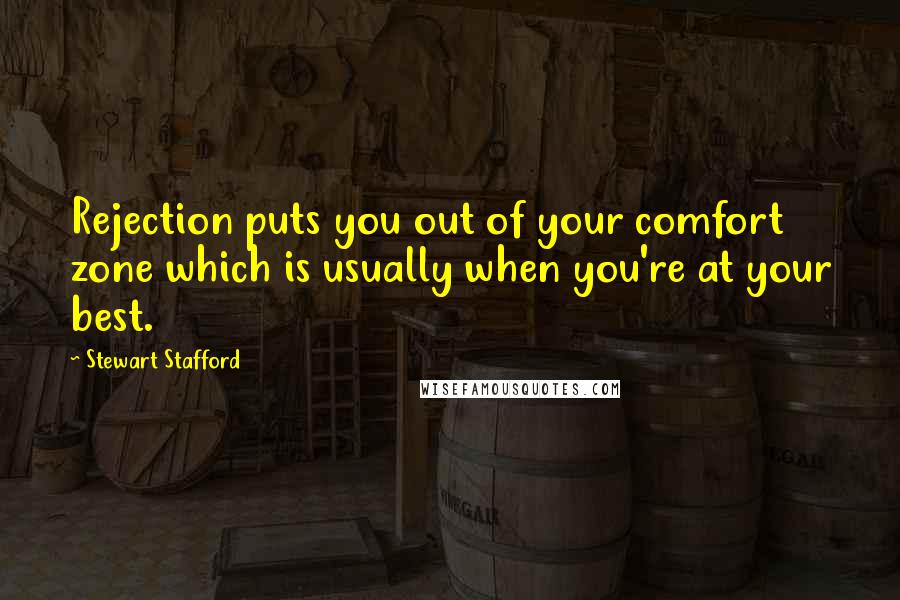 Stewart Stafford Quotes: Rejection puts you out of your comfort zone which is usually when you're at your best.