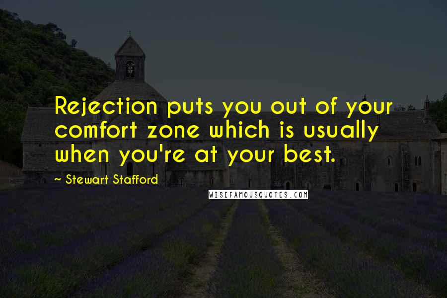 Stewart Stafford Quotes: Rejection puts you out of your comfort zone which is usually when you're at your best.