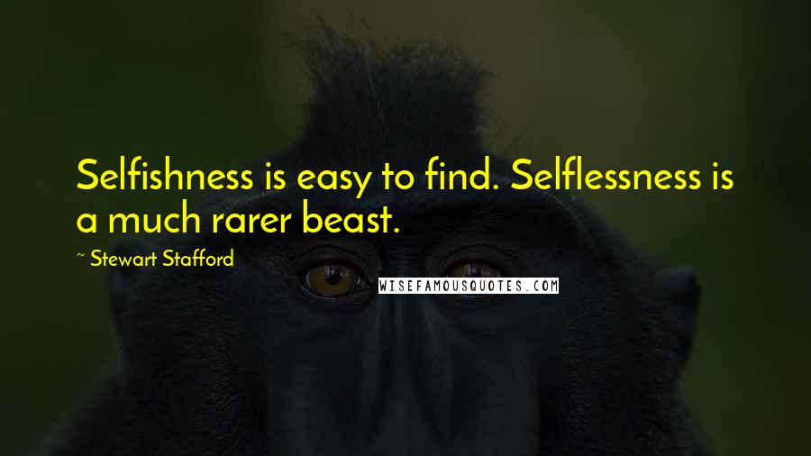 Stewart Stafford Quotes: Selfishness is easy to find. Selflessness is a much rarer beast.