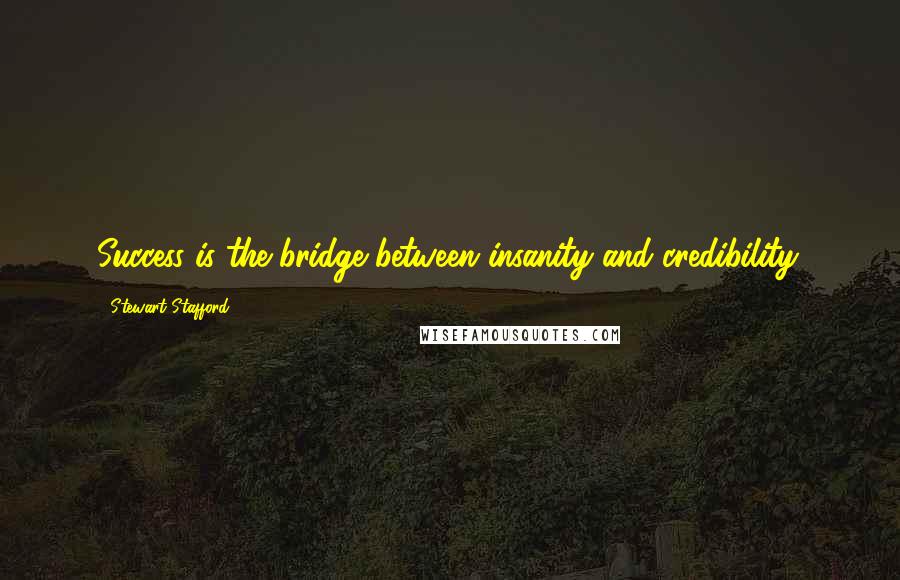 Stewart Stafford Quotes: Success is the bridge between insanity and credibility.