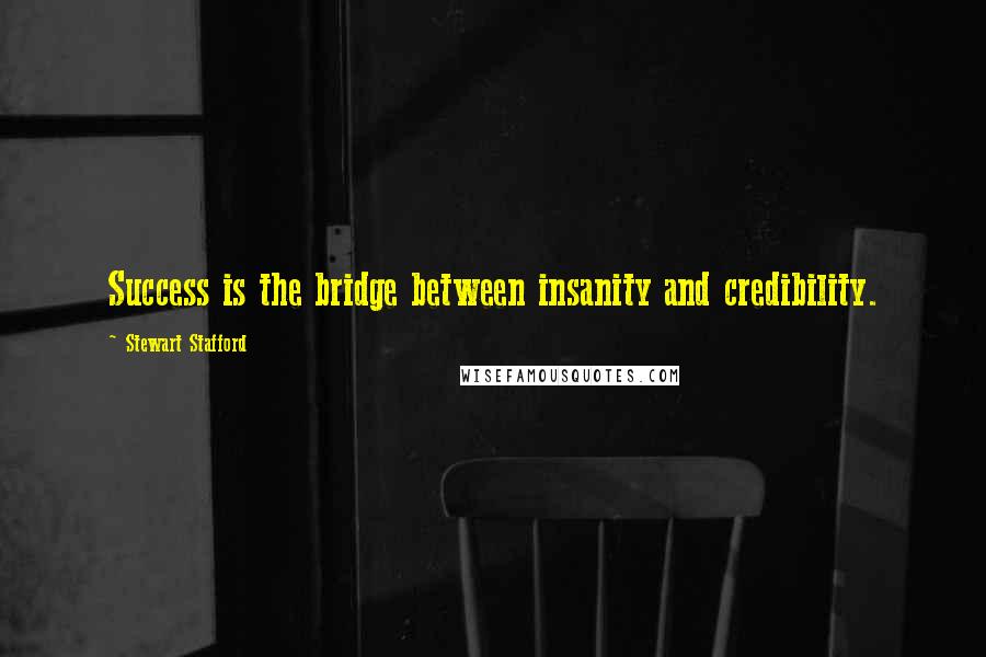 Stewart Stafford Quotes: Success is the bridge between insanity and credibility.