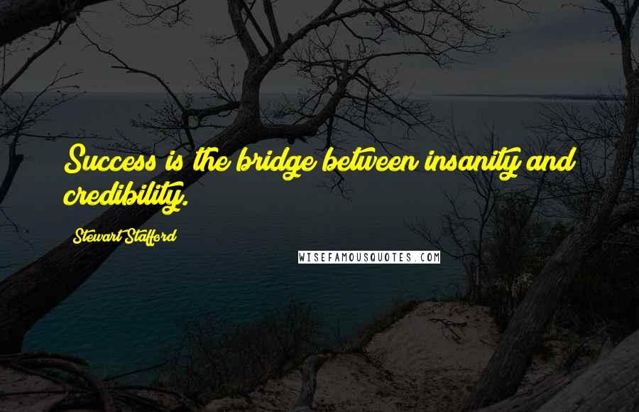 Stewart Stafford Quotes: Success is the bridge between insanity and credibility.
