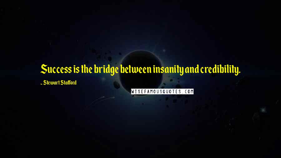 Stewart Stafford Quotes: Success is the bridge between insanity and credibility.