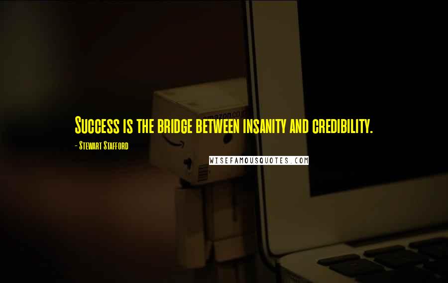 Stewart Stafford Quotes: Success is the bridge between insanity and credibility.