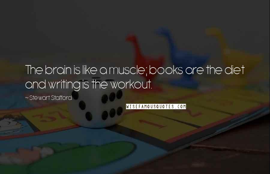 Stewart Stafford Quotes: The brain is like a muscle; books are the diet and writing is the workout.