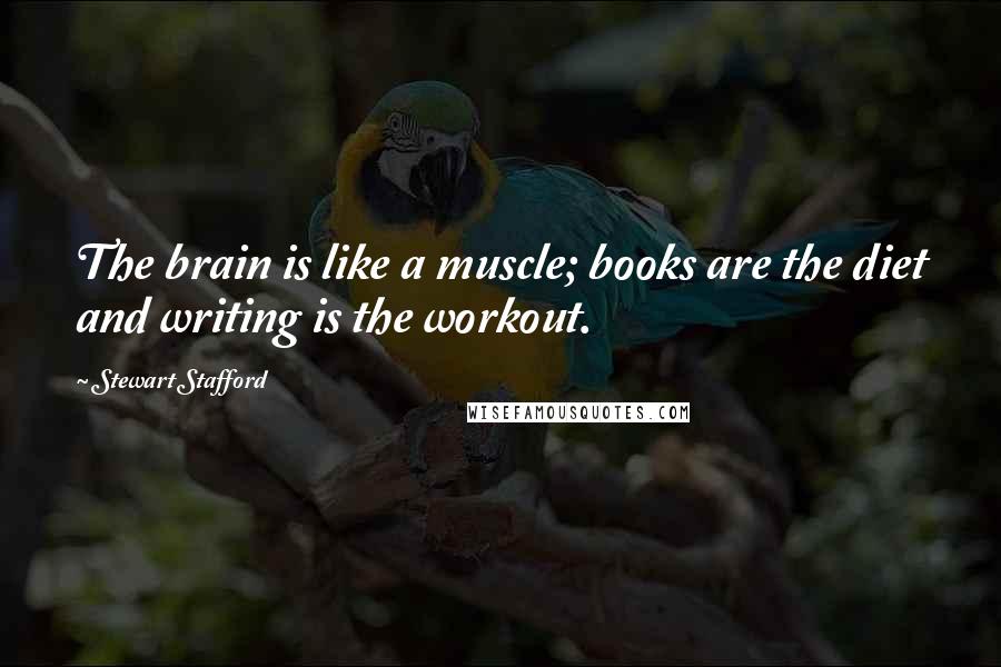 Stewart Stafford Quotes: The brain is like a muscle; books are the diet and writing is the workout.