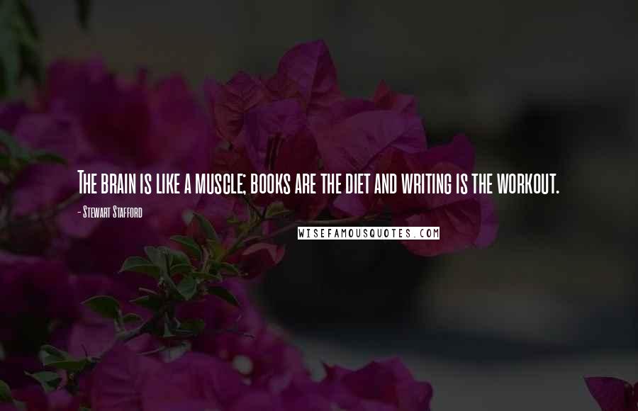 Stewart Stafford Quotes: The brain is like a muscle; books are the diet and writing is the workout.