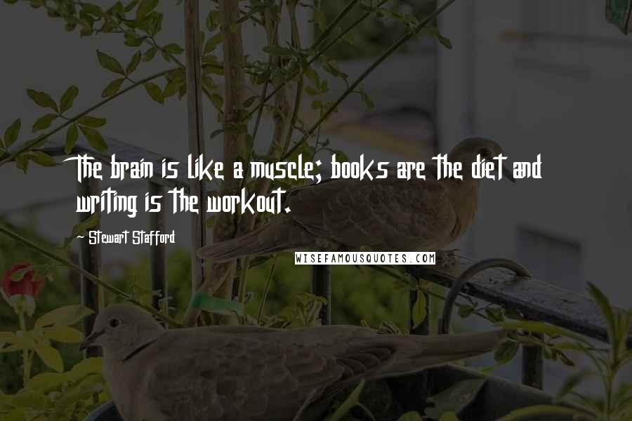Stewart Stafford Quotes: The brain is like a muscle; books are the diet and writing is the workout.