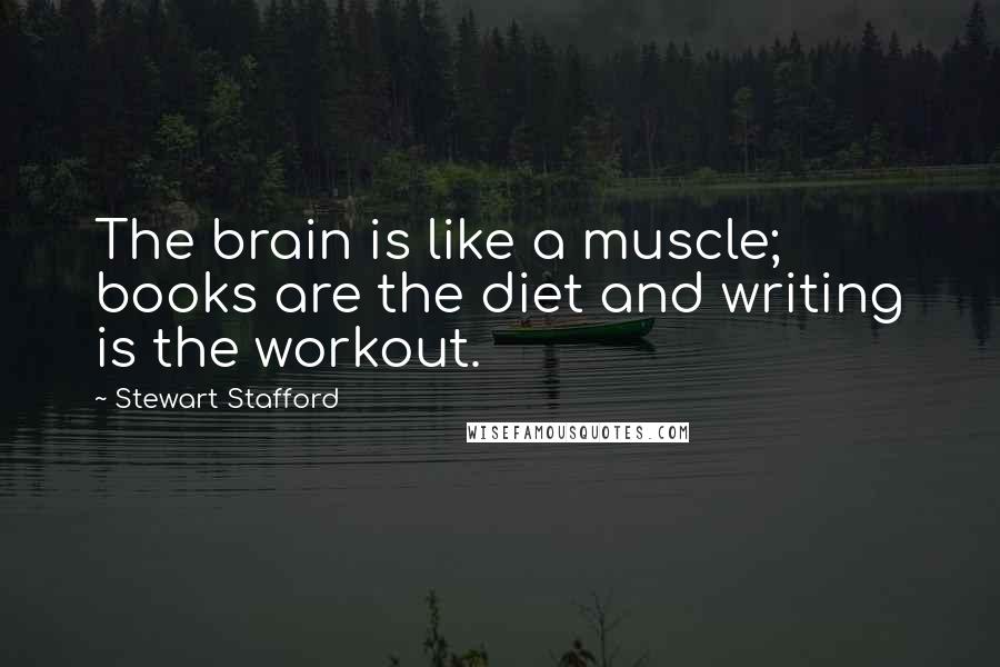 Stewart Stafford Quotes: The brain is like a muscle; books are the diet and writing is the workout.