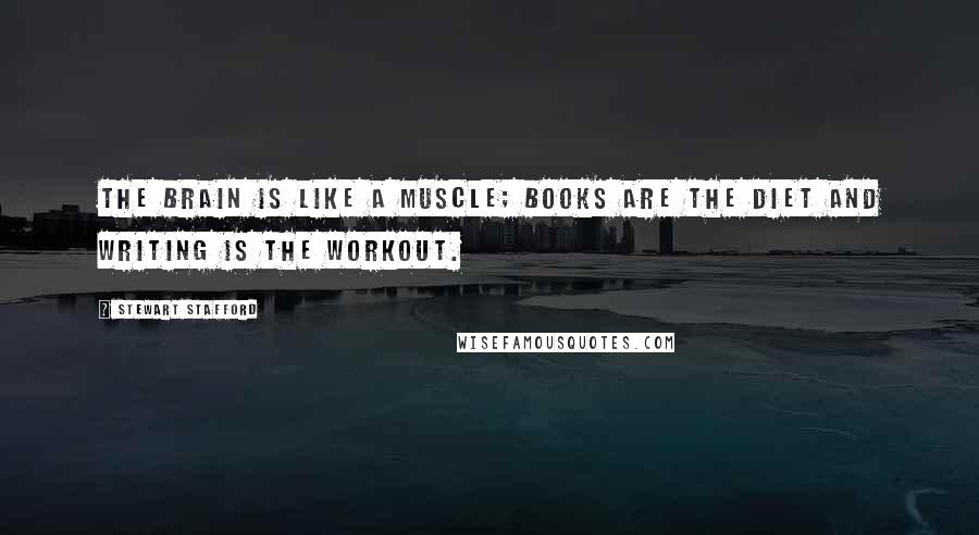 Stewart Stafford Quotes: The brain is like a muscle; books are the diet and writing is the workout.