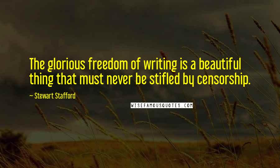 Stewart Stafford Quotes: The glorious freedom of writing is a beautiful thing that must never be stifled by censorship.