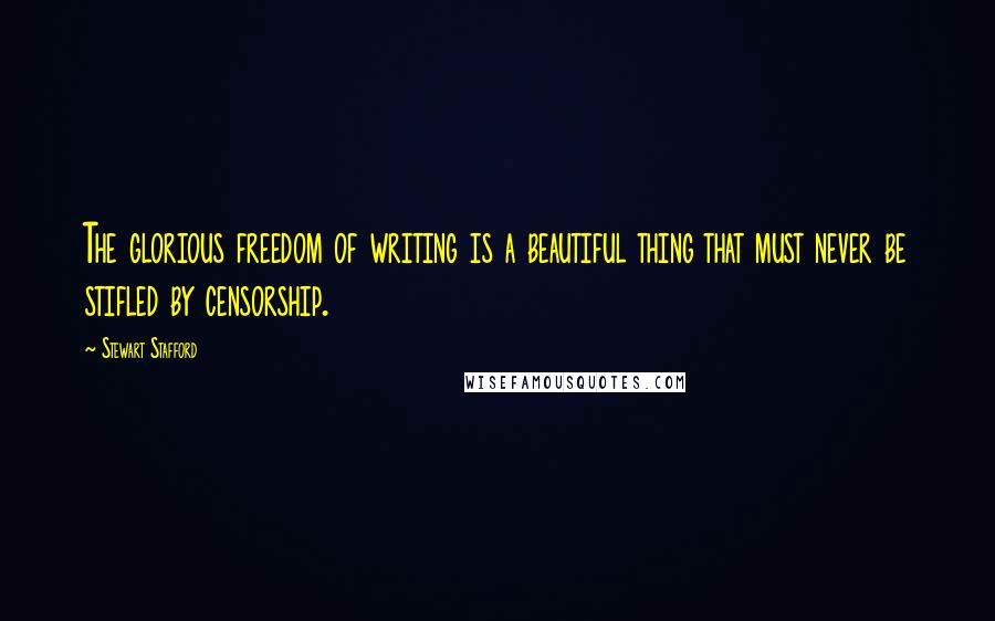 Stewart Stafford Quotes: The glorious freedom of writing is a beautiful thing that must never be stifled by censorship.