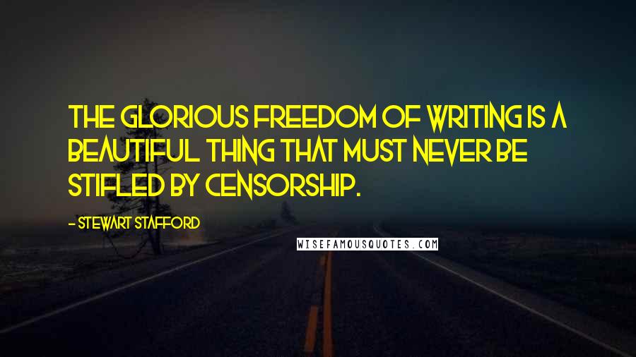 Stewart Stafford Quotes: The glorious freedom of writing is a beautiful thing that must never be stifled by censorship.